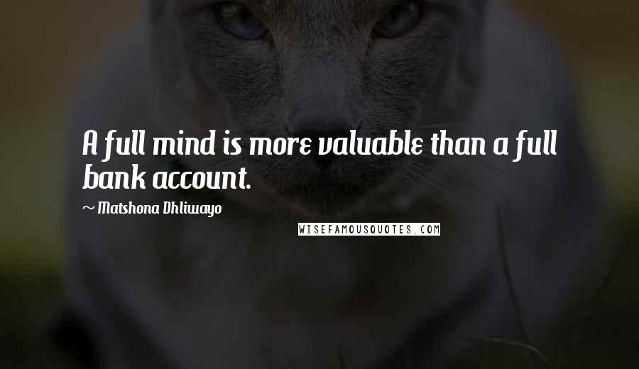 Matshona Dhliwayo Quotes: A full mind is more valuable than a full bank account.