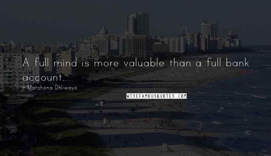 Matshona Dhliwayo Quotes: A full mind is more valuable than a full bank account.