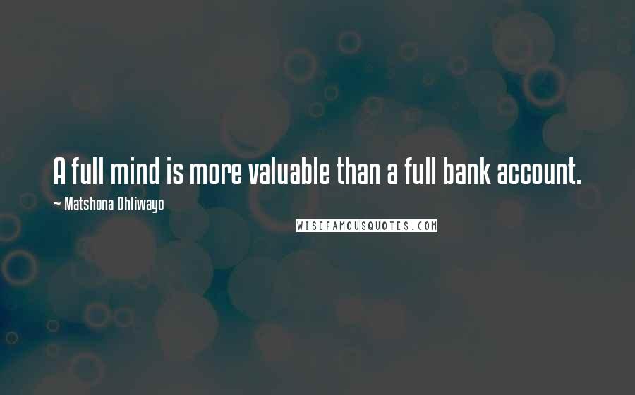 Matshona Dhliwayo Quotes: A full mind is more valuable than a full bank account.