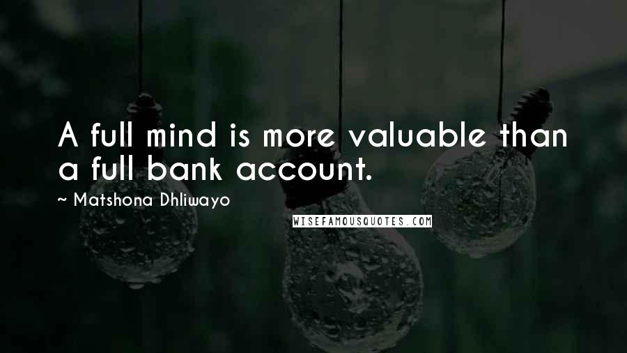 Matshona Dhliwayo Quotes: A full mind is more valuable than a full bank account.