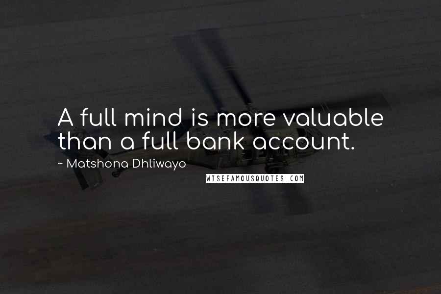 Matshona Dhliwayo Quotes: A full mind is more valuable than a full bank account.