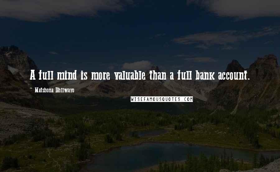 Matshona Dhliwayo Quotes: A full mind is more valuable than a full bank account.