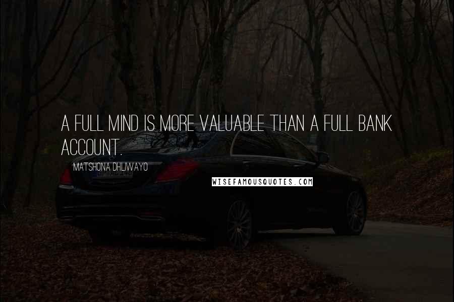 Matshona Dhliwayo Quotes: A full mind is more valuable than a full bank account.
