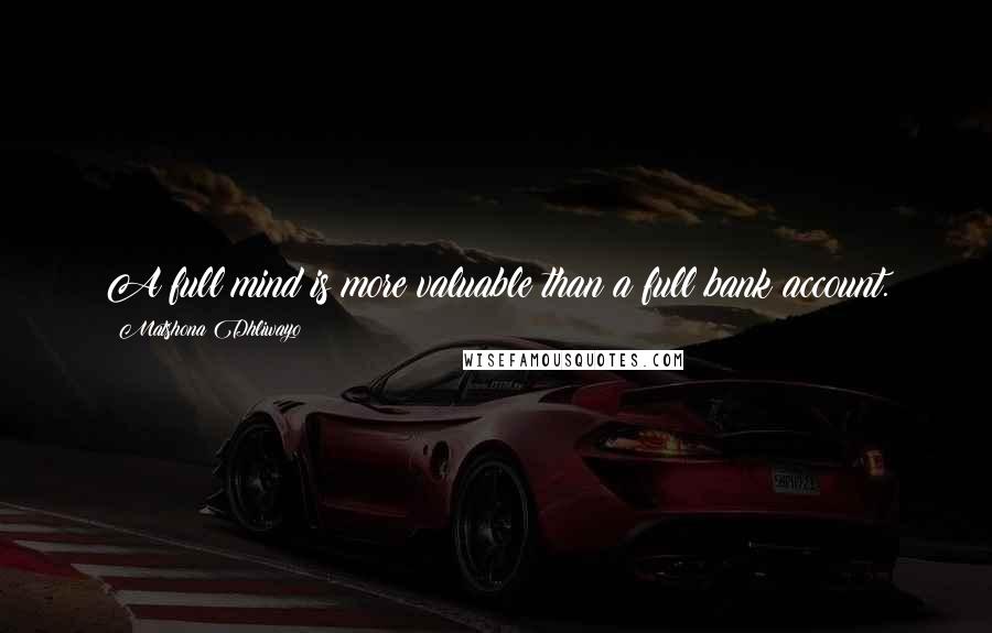 Matshona Dhliwayo Quotes: A full mind is more valuable than a full bank account.