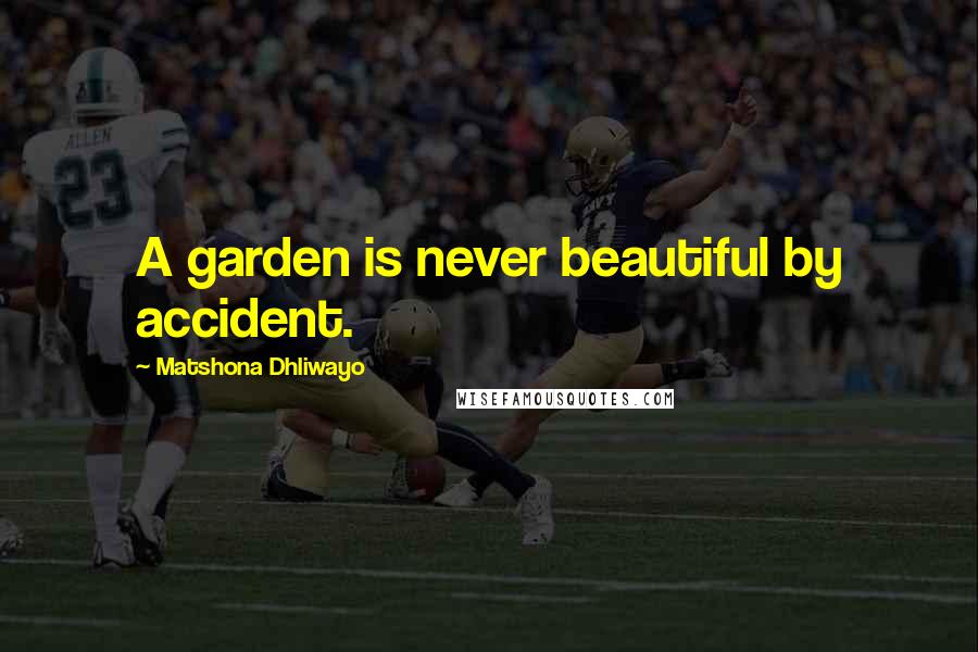 Matshona Dhliwayo Quotes: A garden is never beautiful by accident.