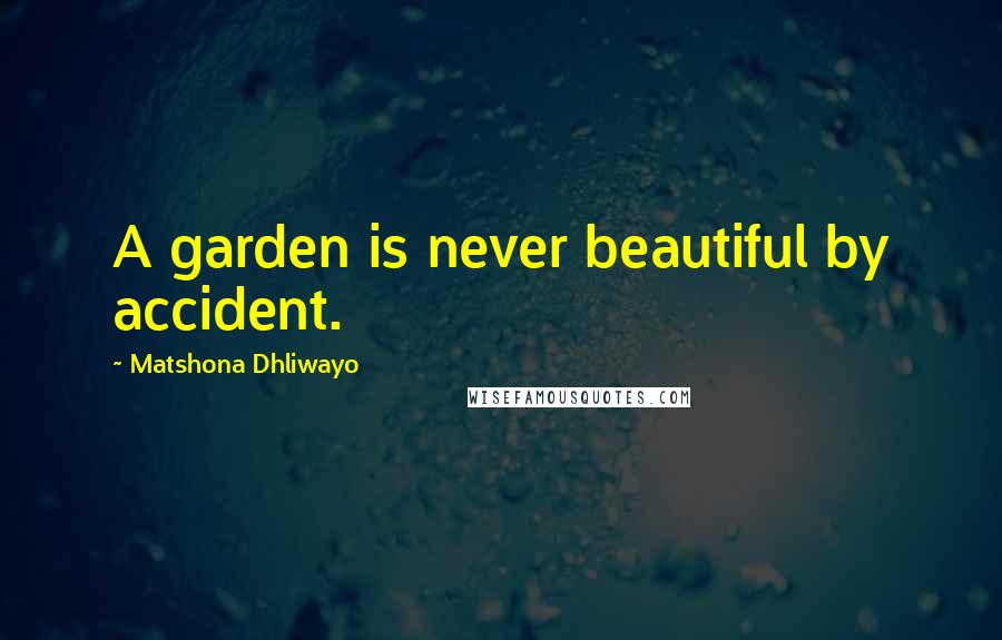 Matshona Dhliwayo Quotes: A garden is never beautiful by accident.