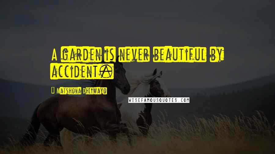 Matshona Dhliwayo Quotes: A garden is never beautiful by accident.