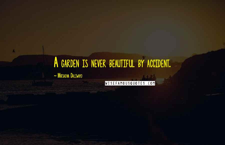 Matshona Dhliwayo Quotes: A garden is never beautiful by accident.