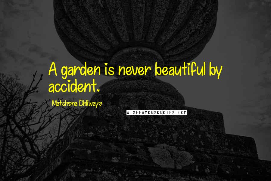 Matshona Dhliwayo Quotes: A garden is never beautiful by accident.