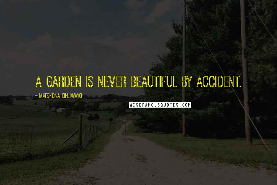 Matshona Dhliwayo Quotes: A garden is never beautiful by accident.