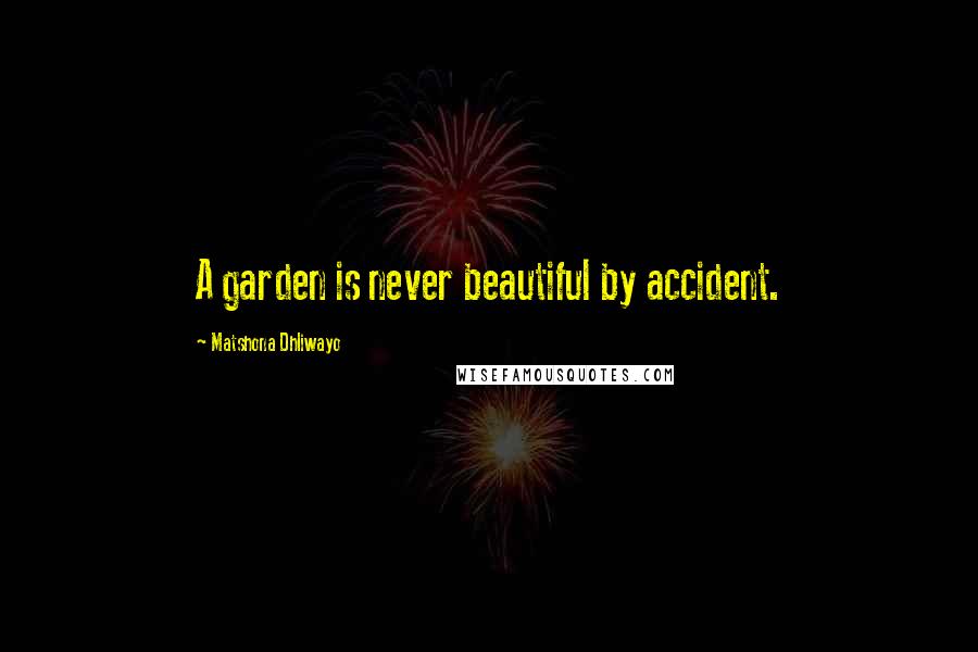 Matshona Dhliwayo Quotes: A garden is never beautiful by accident.