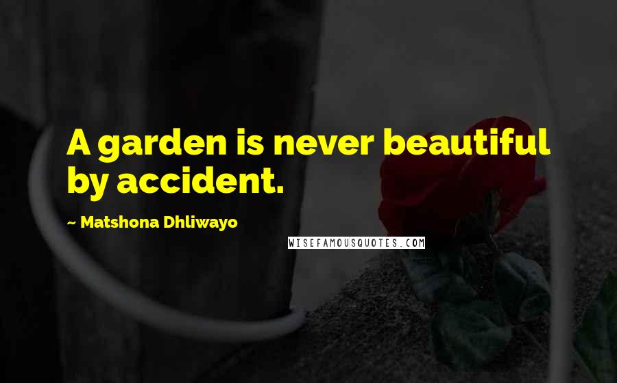 Matshona Dhliwayo Quotes: A garden is never beautiful by accident.