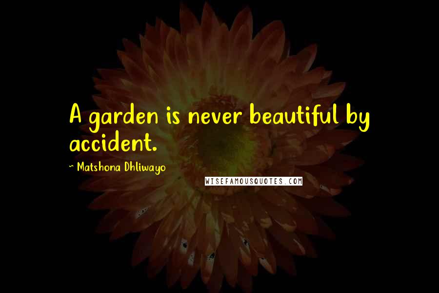 Matshona Dhliwayo Quotes: A garden is never beautiful by accident.