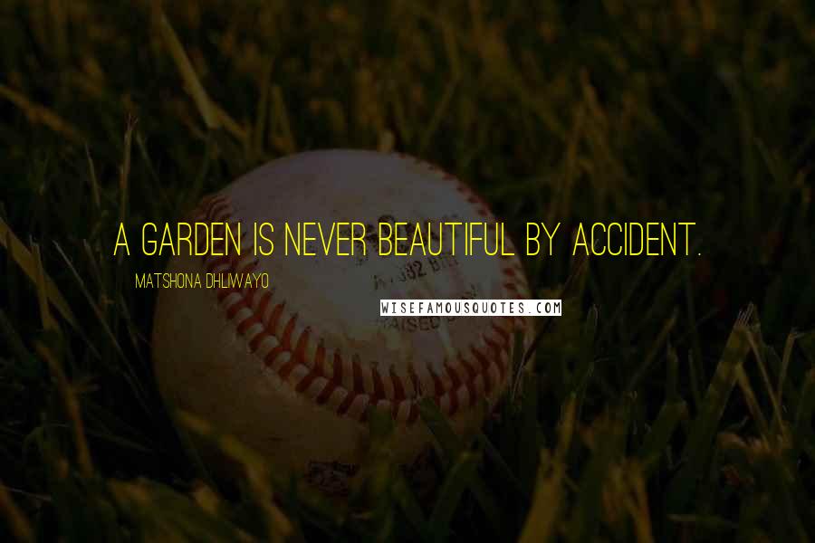 Matshona Dhliwayo Quotes: A garden is never beautiful by accident.