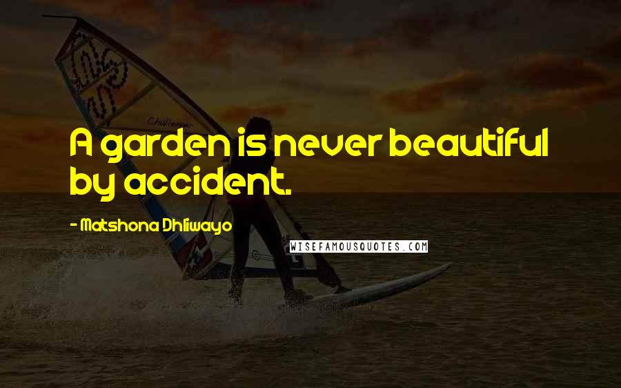 Matshona Dhliwayo Quotes: A garden is never beautiful by accident.