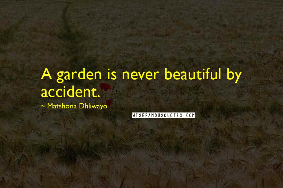 Matshona Dhliwayo Quotes: A garden is never beautiful by accident.