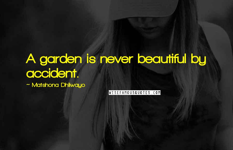 Matshona Dhliwayo Quotes: A garden is never beautiful by accident.