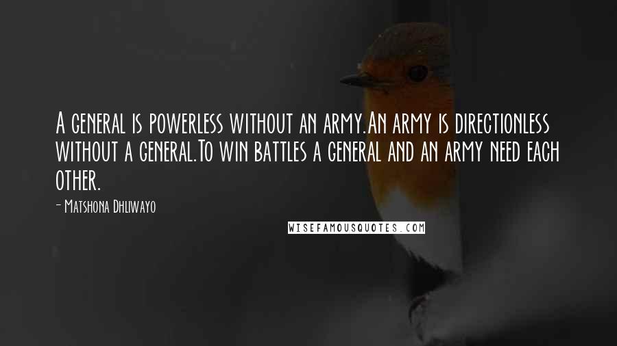 Matshona Dhliwayo Quotes: A general is powerless without an army.An army is directionless without a general.To win battles a general and an army need each other.