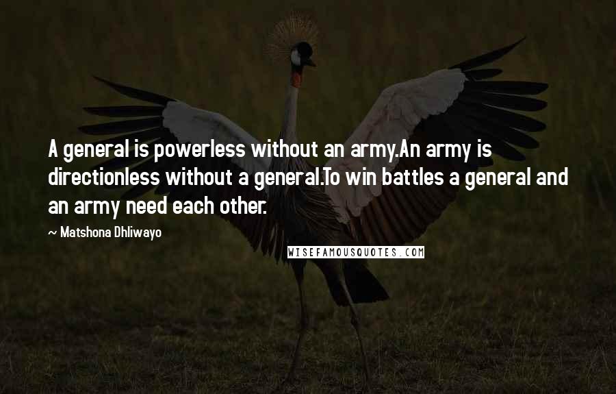 Matshona Dhliwayo Quotes: A general is powerless without an army.An army is directionless without a general.To win battles a general and an army need each other.