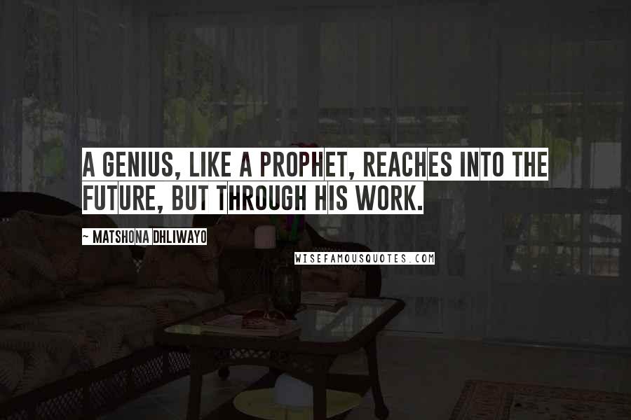 Matshona Dhliwayo Quotes: A genius, like a prophet, reaches into the future, but through his work.