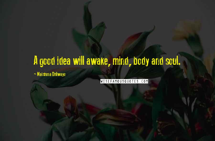 Matshona Dhliwayo Quotes: A good idea will awake, mind, body and soul.