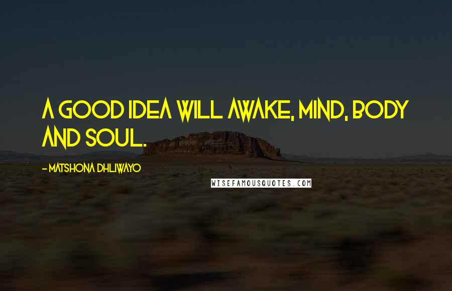 Matshona Dhliwayo Quotes: A good idea will awake, mind, body and soul.