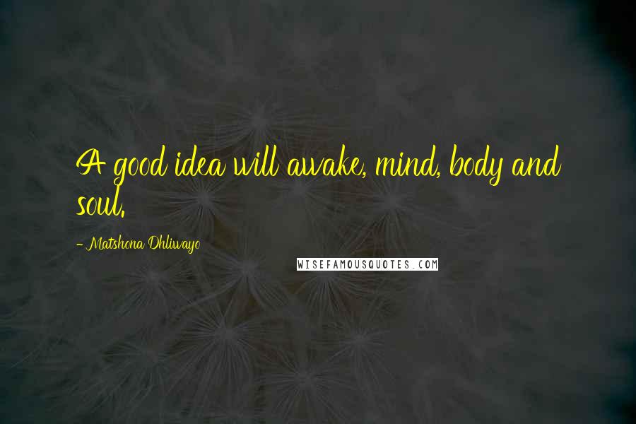 Matshona Dhliwayo Quotes: A good idea will awake, mind, body and soul.