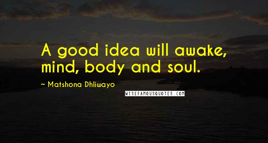 Matshona Dhliwayo Quotes: A good idea will awake, mind, body and soul.