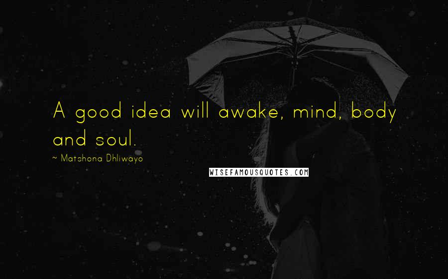 Matshona Dhliwayo Quotes: A good idea will awake, mind, body and soul.