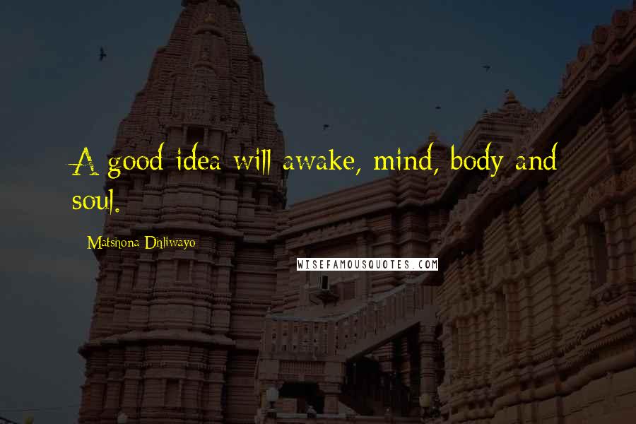 Matshona Dhliwayo Quotes: A good idea will awake, mind, body and soul.