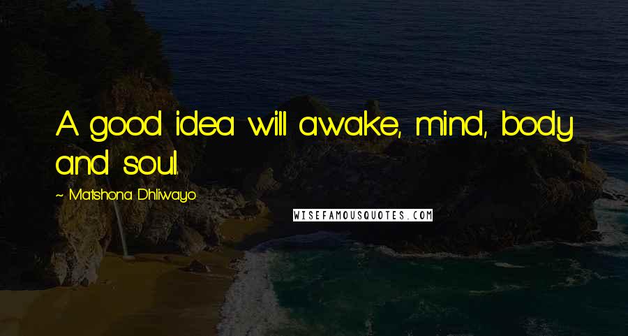 Matshona Dhliwayo Quotes: A good idea will awake, mind, body and soul.