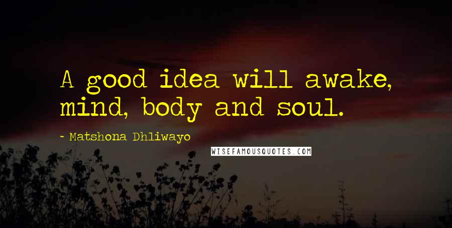 Matshona Dhliwayo Quotes: A good idea will awake, mind, body and soul.