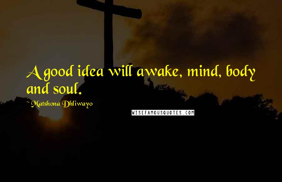 Matshona Dhliwayo Quotes: A good idea will awake, mind, body and soul.