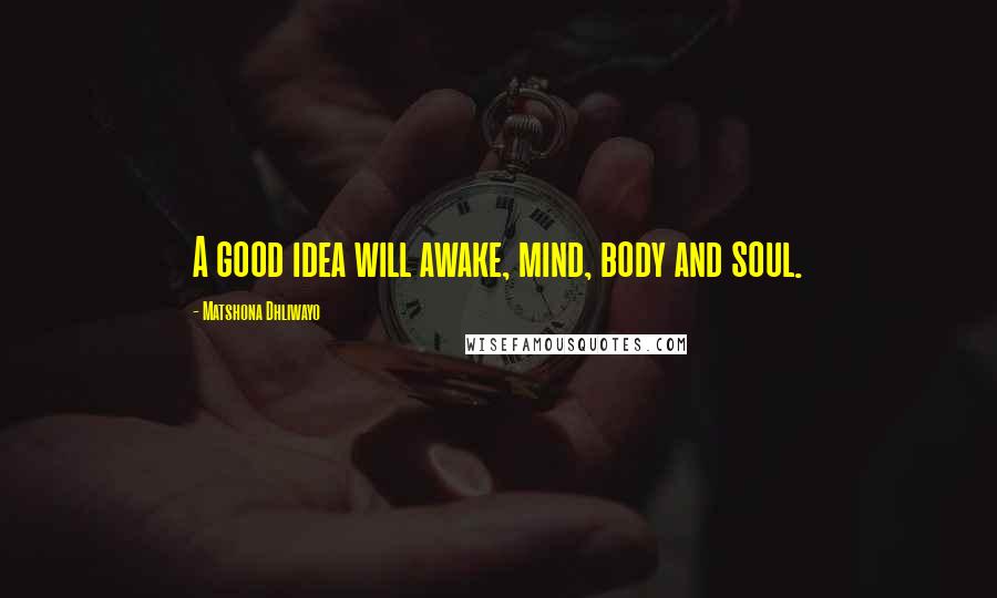 Matshona Dhliwayo Quotes: A good idea will awake, mind, body and soul.