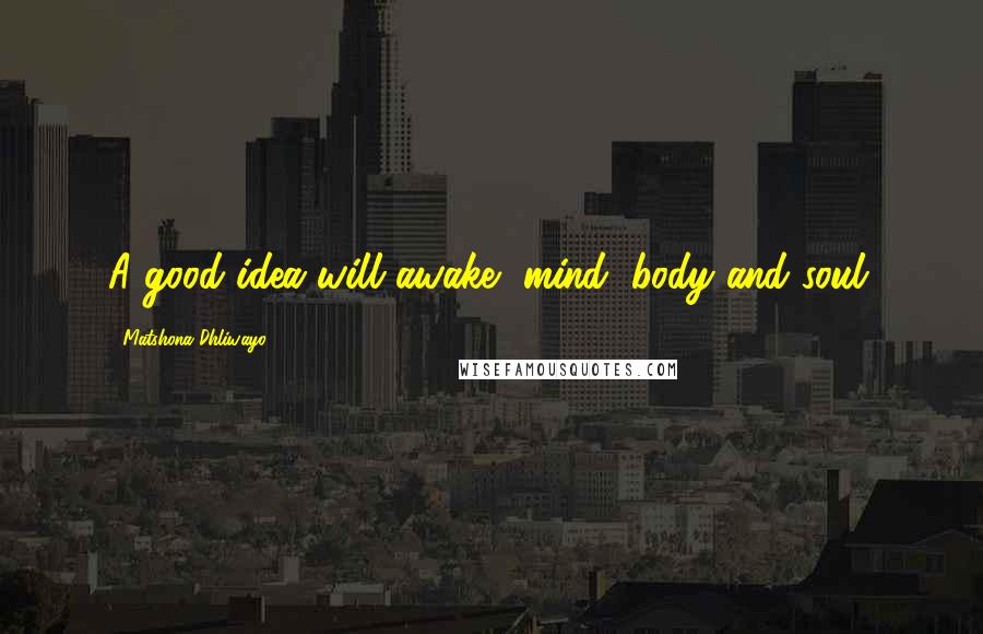 Matshona Dhliwayo Quotes: A good idea will awake, mind, body and soul.