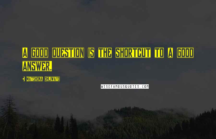 Matshona Dhliwayo Quotes: A good question is the shortcut to a good answer.
