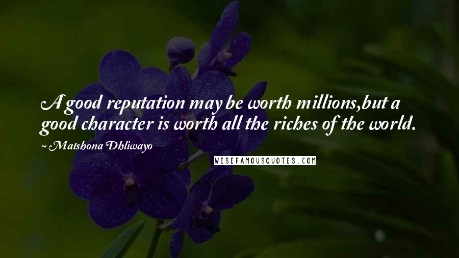 Matshona Dhliwayo Quotes: A good reputation may be worth millions,but a good character is worth all the riches of the world.