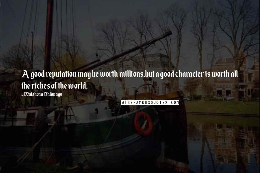 Matshona Dhliwayo Quotes: A good reputation may be worth millions,but a good character is worth all the riches of the world.
