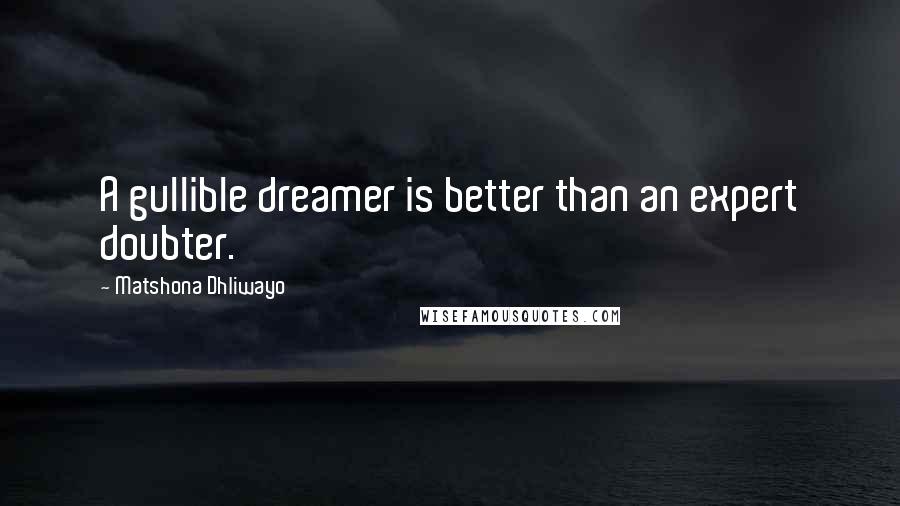Matshona Dhliwayo Quotes: A gullible dreamer is better than an expert doubter.