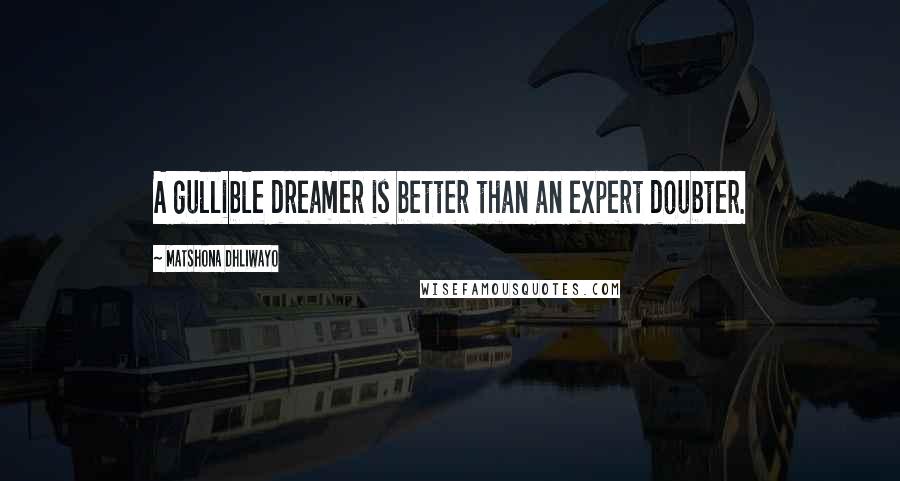 Matshona Dhliwayo Quotes: A gullible dreamer is better than an expert doubter.