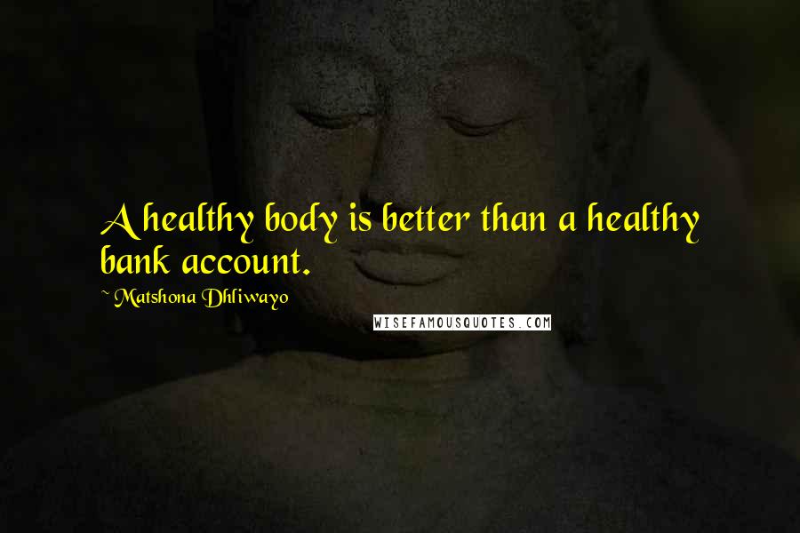 Matshona Dhliwayo Quotes: A healthy body is better than a healthy bank account.