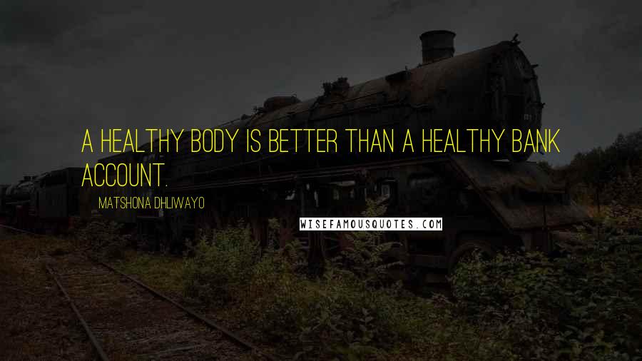 Matshona Dhliwayo Quotes: A healthy body is better than a healthy bank account.