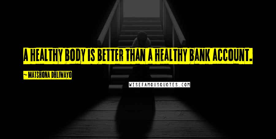 Matshona Dhliwayo Quotes: A healthy body is better than a healthy bank account.