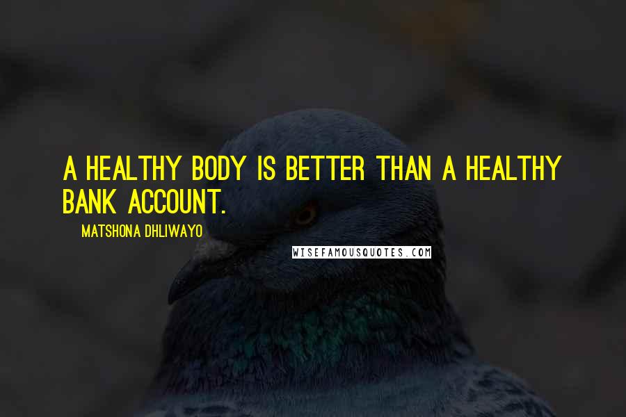 Matshona Dhliwayo Quotes: A healthy body is better than a healthy bank account.
