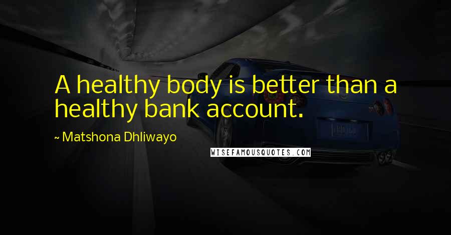 Matshona Dhliwayo Quotes: A healthy body is better than a healthy bank account.