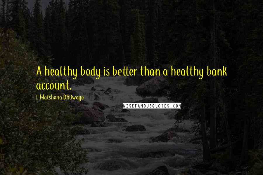 Matshona Dhliwayo Quotes: A healthy body is better than a healthy bank account.