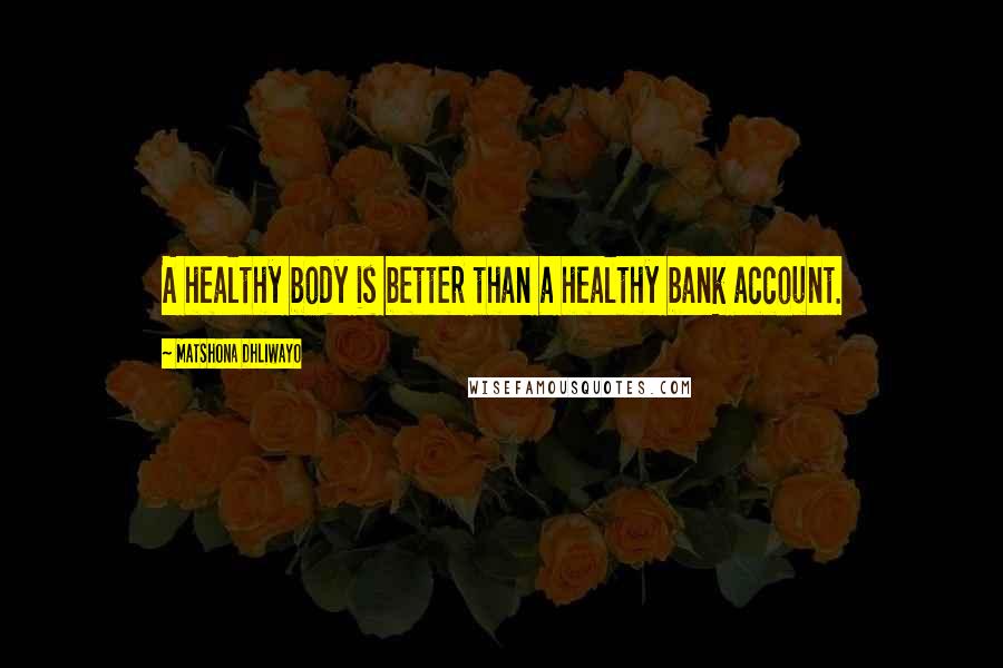 Matshona Dhliwayo Quotes: A healthy body is better than a healthy bank account.