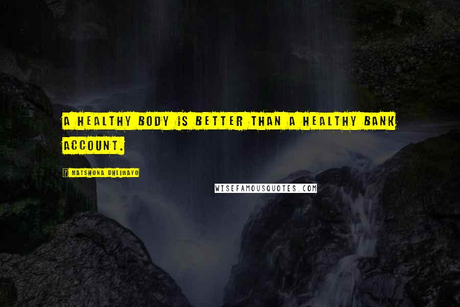 Matshona Dhliwayo Quotes: A healthy body is better than a healthy bank account.