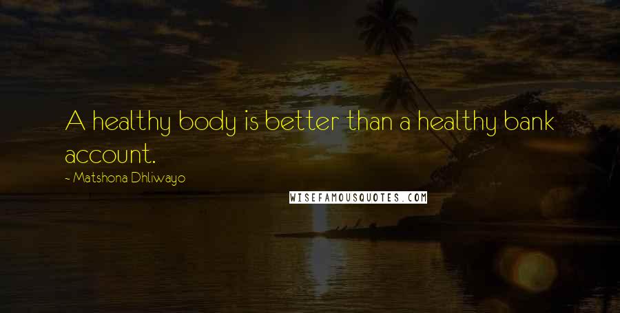 Matshona Dhliwayo Quotes: A healthy body is better than a healthy bank account.