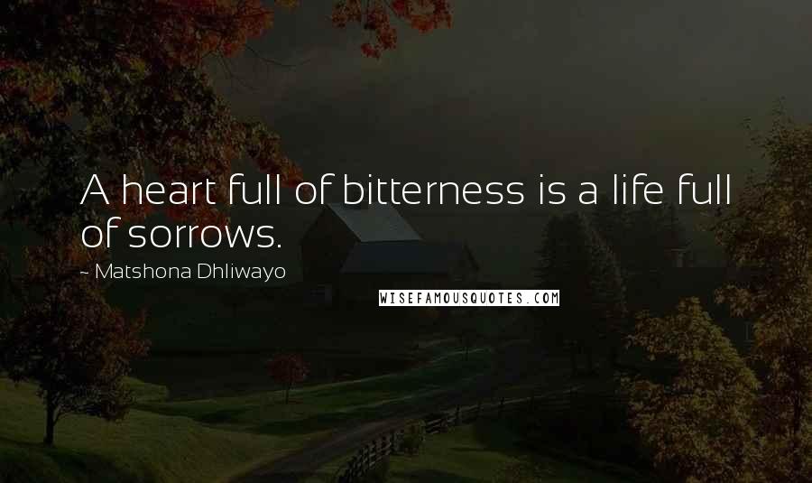 Matshona Dhliwayo Quotes: A heart full of bitterness is a life full of sorrows.